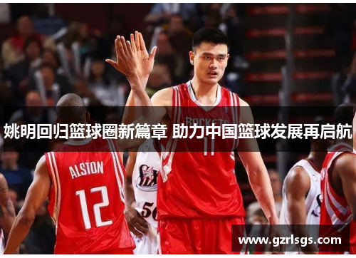 姚明回归篮球圈新篇章 助力中国篮球发展再启航