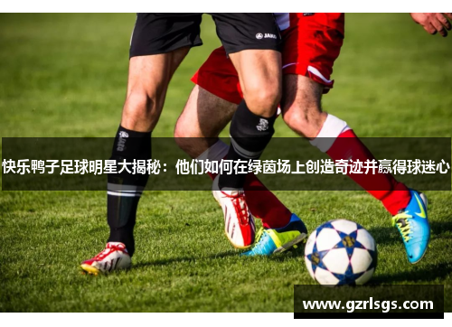 快乐鸭子足球明星大揭秘：他们如何在绿茵场上创造奇迹并赢得球迷心