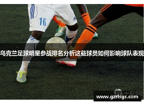 乌克兰足球明星参战排名分析这些球员如何影响球队表现