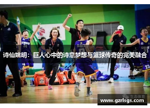 诗仙姚明：巨人心中的诗意梦想与篮球传奇的完美融合