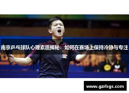 南京乒乓球队心理素质揭秘：如何在赛场上保持冷静与专注