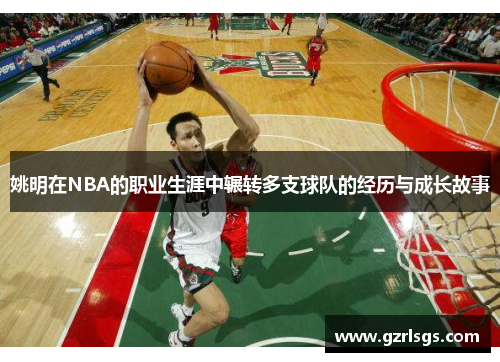 姚明在NBA的职业生涯中辗转多支球队的经历与成长故事