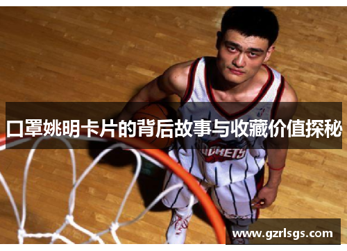 口罩姚明卡片的背后故事与收藏价值探秘