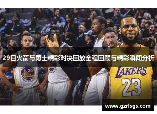 29日火箭与勇士精彩对决回放全程回顾与精彩瞬间分析