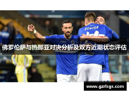 佛罗伦萨与热那亚对决分析及双方近期状态评估