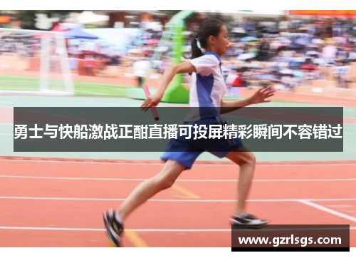 勇士与快船激战正酣直播可投屏精彩瞬间不容错过