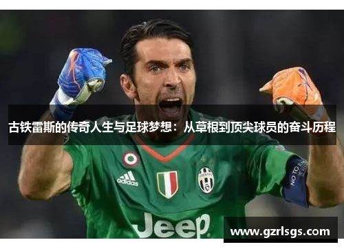 古铁雷斯的传奇人生与足球梦想：从草根到顶尖球员的奋斗历程