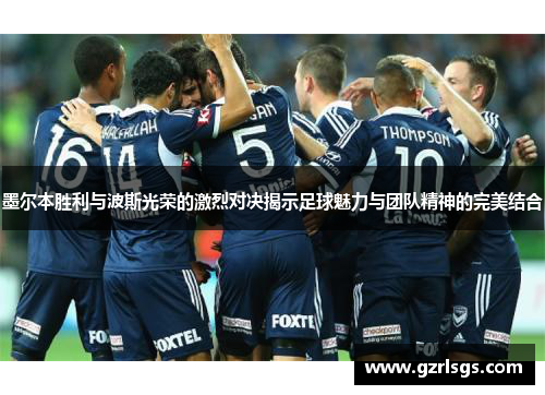 墨尔本胜利与波斯光荣的激烈对决揭示足球魅力与团队精神的完美结合