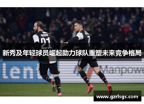 新秀及年轻球员崛起助力球队重塑未来竞争格局