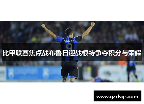 比甲联赛焦点战布鲁日迎战根特争夺积分与荣耀